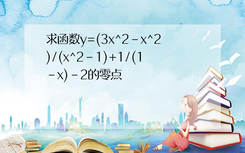 求函数y=(3x^2-x^2)/(x^2-1)+1/(1-x)-2的零点