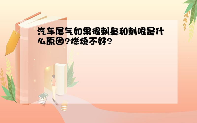 汽车尾气如果很刺鼻和刺眼是什么原因?燃烧不好?