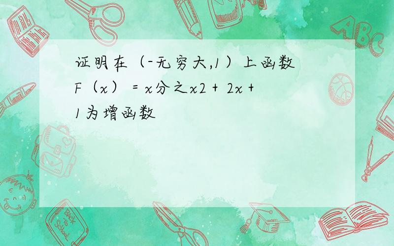 证明在（-无穷大,1）上函数F（x）＝x分之x2＋2x＋1为增函数