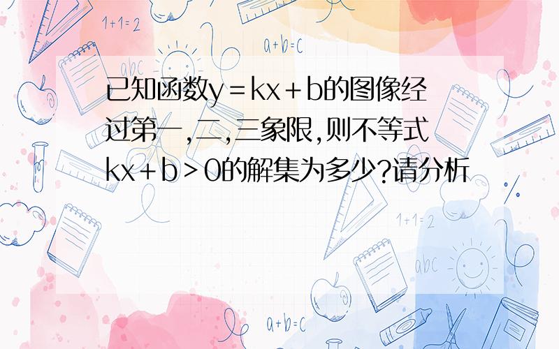 已知函数y＝kx﹢b的图像经过第一,二,三象限,则不等式kx＋b＞0的解集为多少?请分析