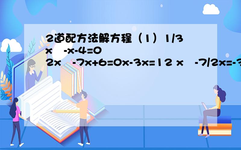 2道配方法解方程（1）1/3x²-x-4=0 2x²-7x+6=0x-3x=12 x²-7/2x=-3x²-3x+（3/2）²=12+（3/2）² x²-7/2x+（7/4）²=-3+（7/4）²请问（3/2）²是怎么来的 请问（7/4）²是怎么来的