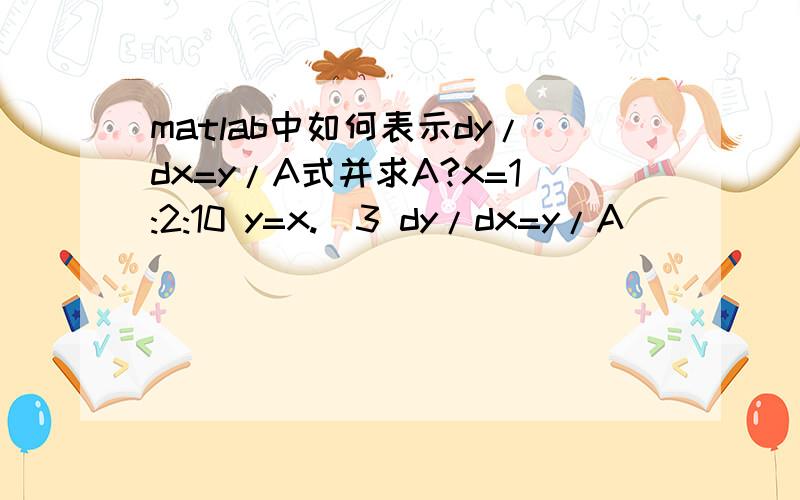 matlab中如何表示dy/dx=y/A式并求A?x=1:2:10 y=x.^3 dy/dx=y/A