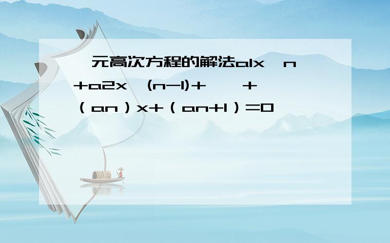 一元高次方程的解法a1x^n+a2x^(n-1)+……+（an）x+（an+1）=0