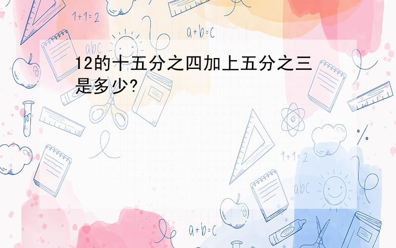 12的十五分之四加上五分之三是多少?