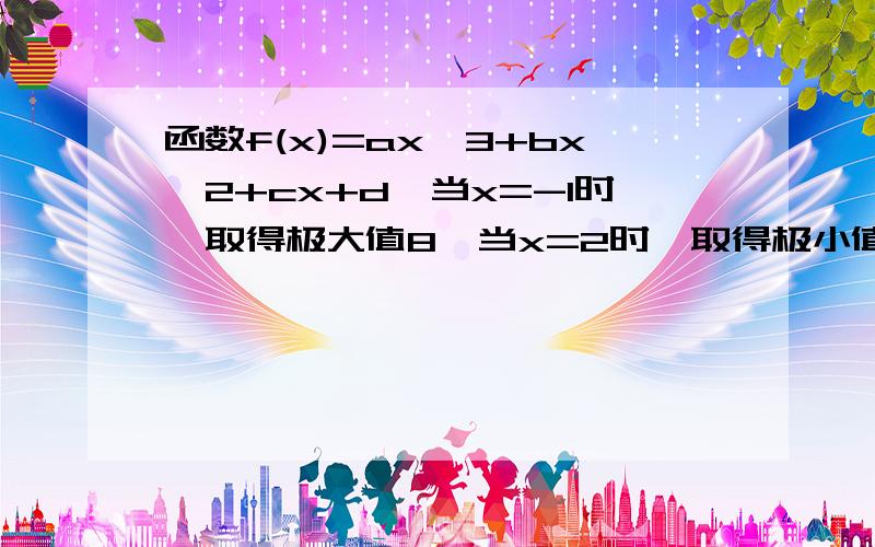 函数f(x)=ax^3+bx^2+cx+d,当x=-1时,取得极大值8,当x=2时,取得极小值-19求f(x)的表达式当x∈[-2,3]时,求f(X)最值