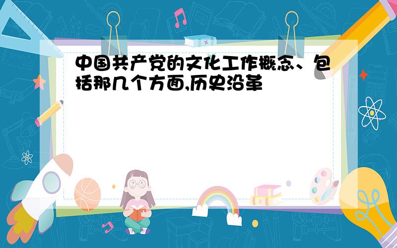 中国共产党的文化工作概念、包括那几个方面,历史沿革