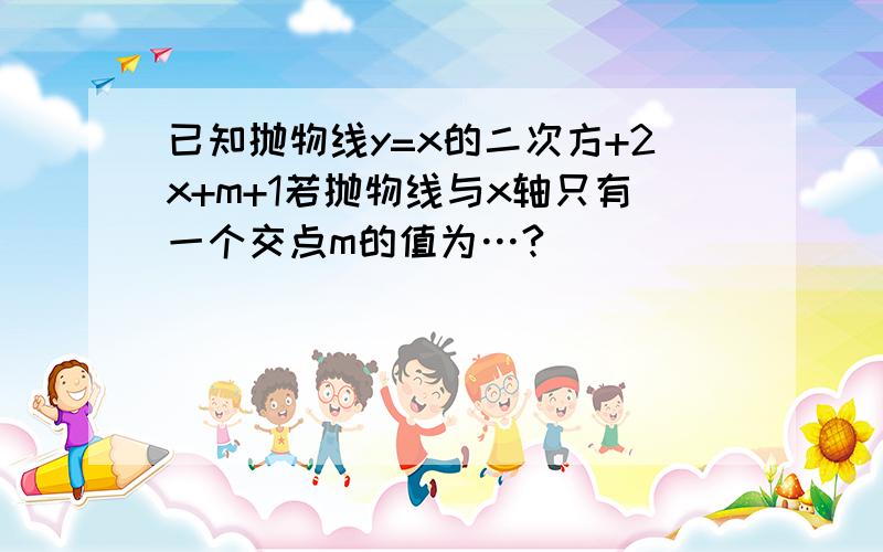 已知抛物线y=x的二次方+2x+m+1若抛物线与x轴只有一个交点m的值为…?