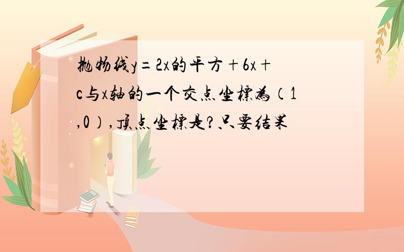 抛物线y=2x的平方+6x+c与x轴的一个交点坐标为（1,0）,顶点坐标是?只要结果