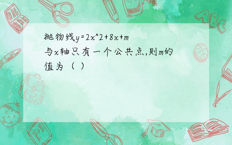 抛物线y=2x^2+8x+m与x轴只有一个公共点,则m的值为（ ）