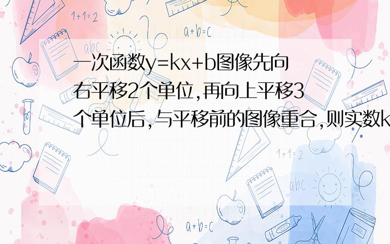 一次函数y=kx+b图像先向右平移2个单位,再向上平移3个单位后,与平移前的图像重合,则实数k=_____