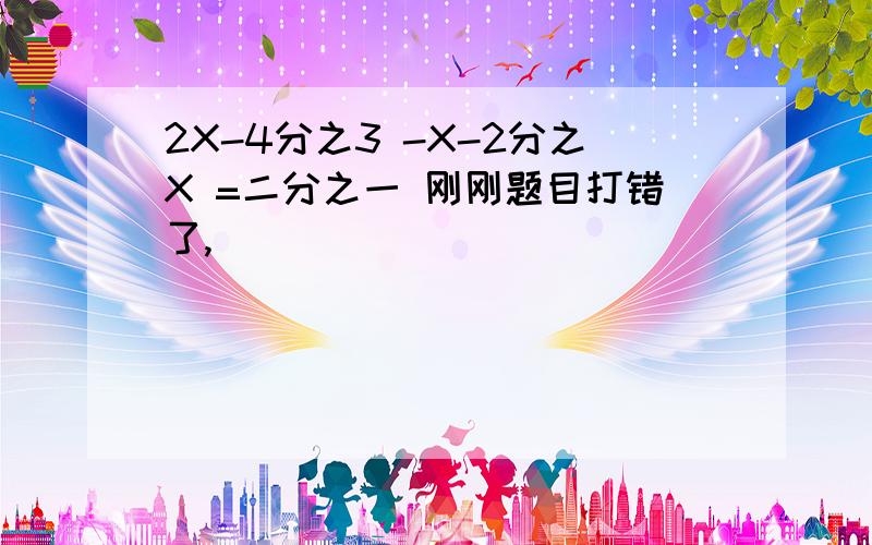 2X-4分之3 -X-2分之X =二分之一 刚刚题目打错了,