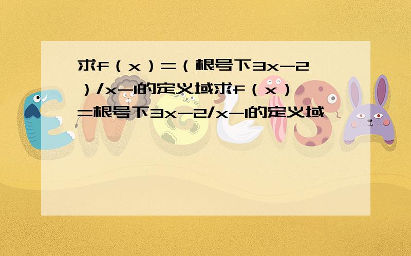 求f（x）=（根号下3x-2）/x-1的定义域求f（x）=根号下3x-2/x-1的定义域