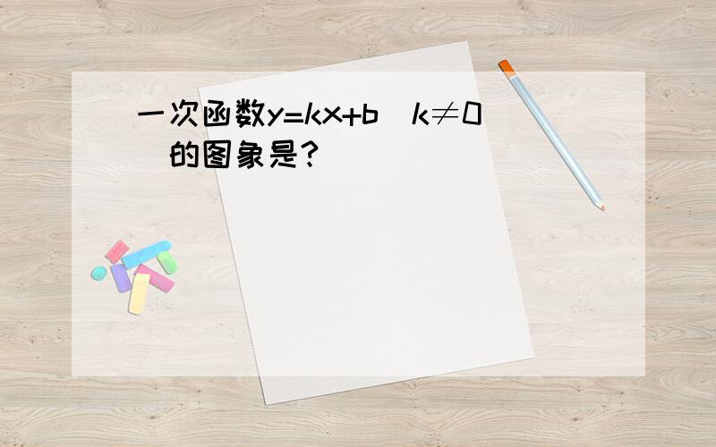 一次函数y=kx+b(k≠0)的图象是?