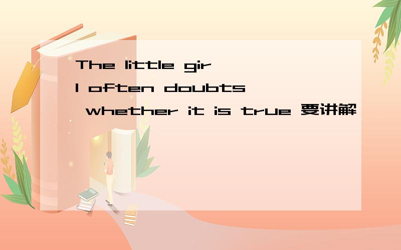 The little girl often doubts whether it is true 要讲解