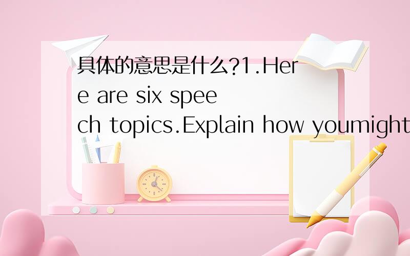 具体的意思是什么?1.Here are six speech topics.Explain how youmight relate each to your audience in a speech introduction.Laughter media violence soccerHealth care historic preservation climate change