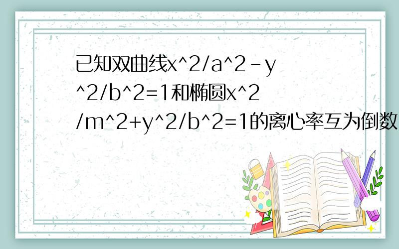 已知双曲线x^2/a^2-y^2/b^2=1和椭圆x^2/m^2+y^2/b^2=1的离心率互为倒数,那么以a,b,m为边长的三角形是?