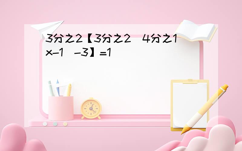 3分之2【3分之2(4分之1x-1)-3】=1