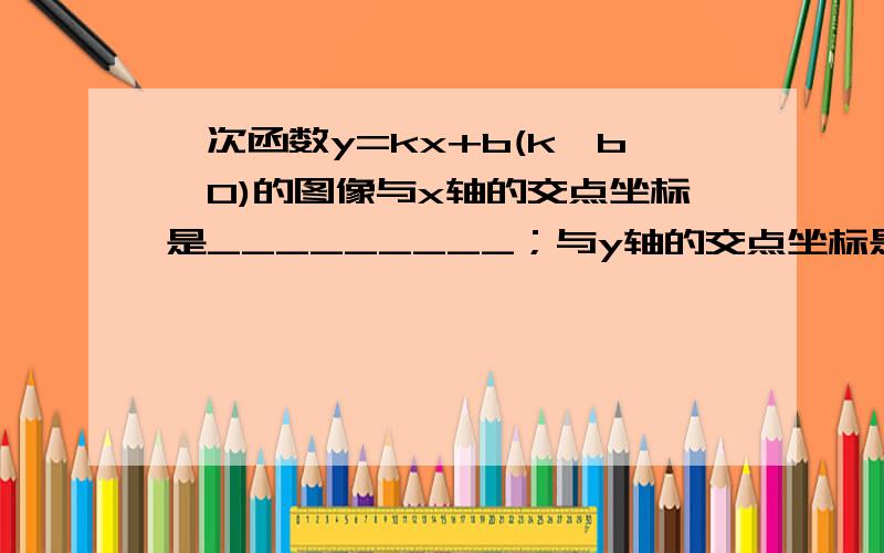 一次函数y=kx+b(k,b≠0)的图像与x轴的交点坐标是_________；与y轴的交点坐标是_________