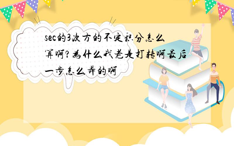 sec的3次方的不定积分怎么算啊?为什么我老是打转啊最后一步怎么弄的啊