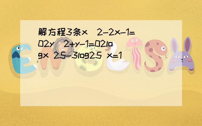 解方程3条x^2-2x-1=02y^2+y-1=02logx 25-3log25 x=1