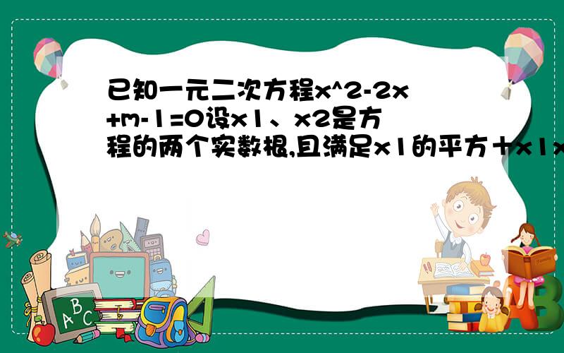 已知一元二次方程x^2-2x+m-1=0设x1、x2是方程的两个实数根,且满足x1的平方＋x1x2＝3/4,求m的值.（都是X啊~不是乘号）m