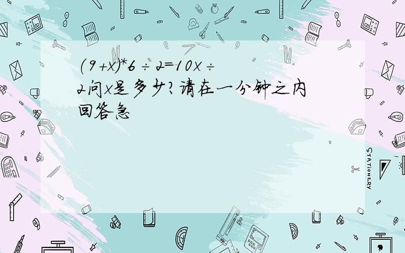 (9+x)*6÷2=10x÷2问x是多少?请在一分钟之内回答急