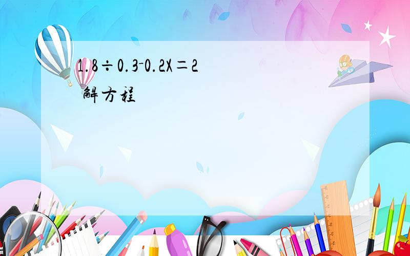 1.8÷0.3－0.2X＝2 解方程