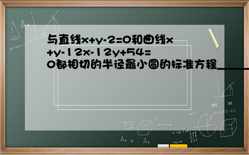 与直线x+y-2=0和曲线x+y-12x-12y+54=0都相切的半径最小圆的标准方程_________