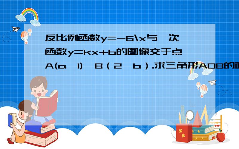 反比例函数y=-6\x与一次函数y=kx+b的图像交于点A(a,1),B（2,b）.求三角形AOB的面积请直接写出不等式kx+b+6\x＞0的解集