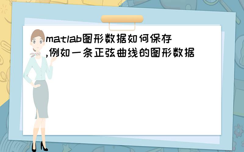 matlab图形数据如何保存,例如一条正弦曲线的图形数据