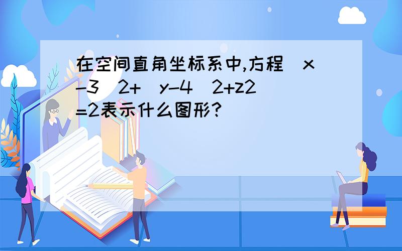 在空间直角坐标系中,方程(x-3)2+(y-4)2+z2=2表示什么图形?