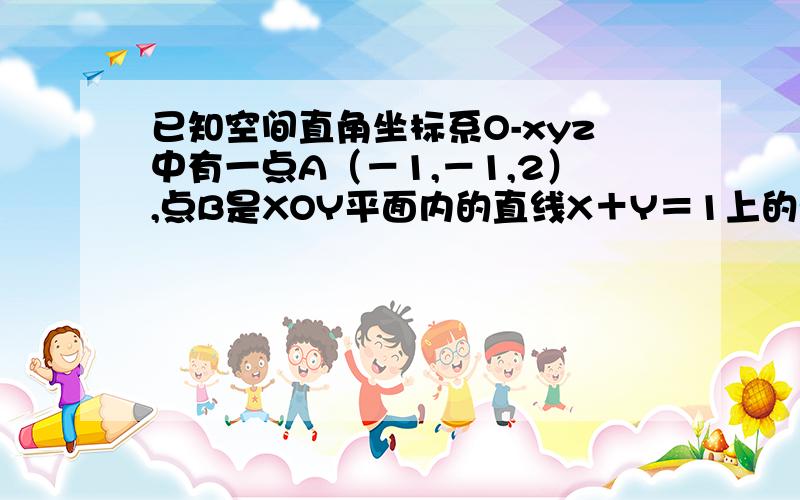 已知空间直角坐标系O-xyz中有一点A（－1,－1,2）,点B是XOY平面内的直线X＋Y＝1上的动点,则A,B两点的最短距离A．跟号6 B．跟号34／4 C．3 D．17／2THANKS