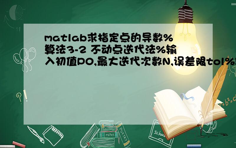 matlab求指定点的导数%算法3-2 不动点迭代法%输入初值P0,最大迭代次数N,误差限tol%输出近似跟p,迭代次数k%输入示例 %niudun(inline('1/2+1/4*x^2-x*sin(x)-1/2*cos(2*x)'),9.5*pi,20000,1e-5)function niudun(f,p0,N,tol)for