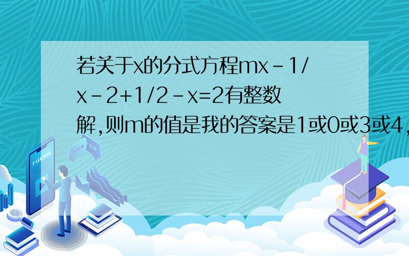 若关于x的分式方程mx-1/x-2+1/2-x=2有整数解,则m的值是我的答案是1或0或3或4,但是给的答案没有1,