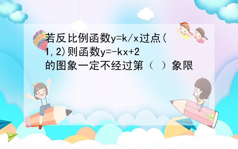 若反比例函数y=k/x过点(1,2)则函数y=-kx+2的图象一定不经过第（ ）象限