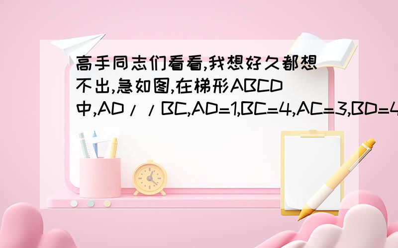 高手同志们看看,我想好久都想不出,急如图,在梯形ABCD中,AD//BC,AD=1,BC=4,AC=3,BD=4,求梯形ABCD的面积