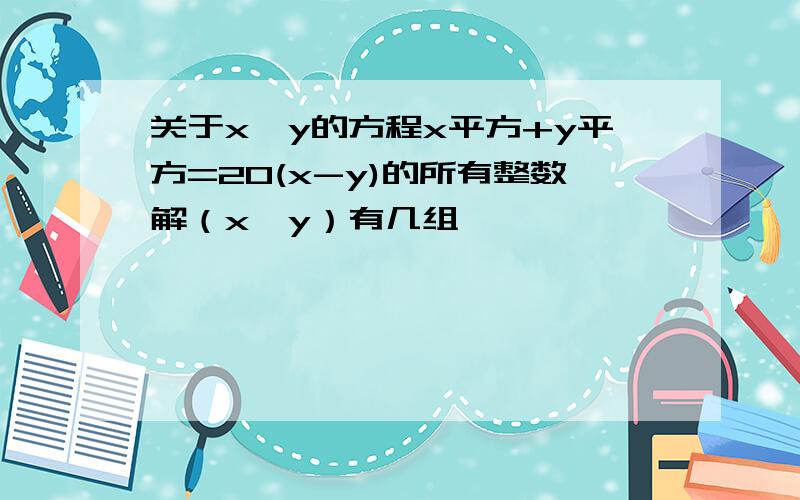 关于x,y的方程x平方+y平方=20(x-y)的所有整数解（x,y）有几组