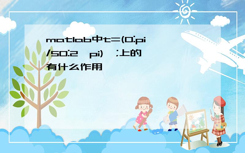 matlab中t=(0:pi/50:2*pi)';上的'有什么作用