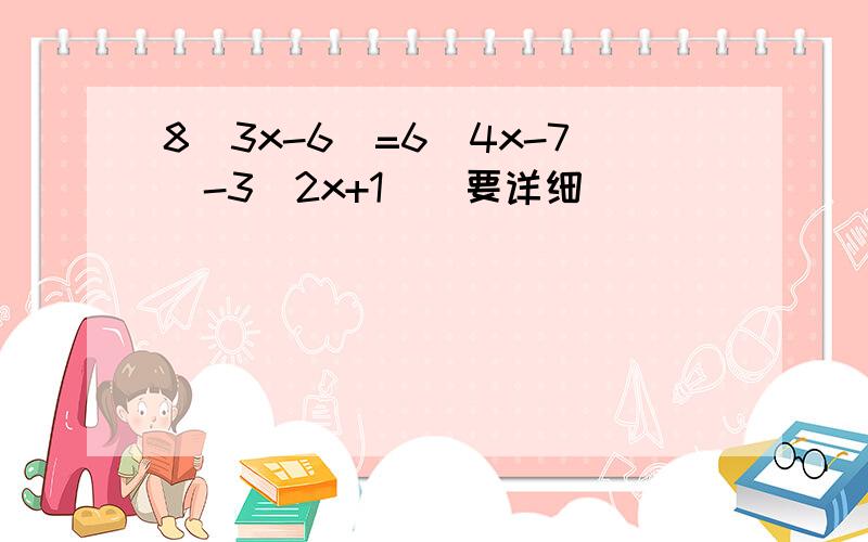 8（3x-6）=6（4x-7）-3（2x+1）（要详细）