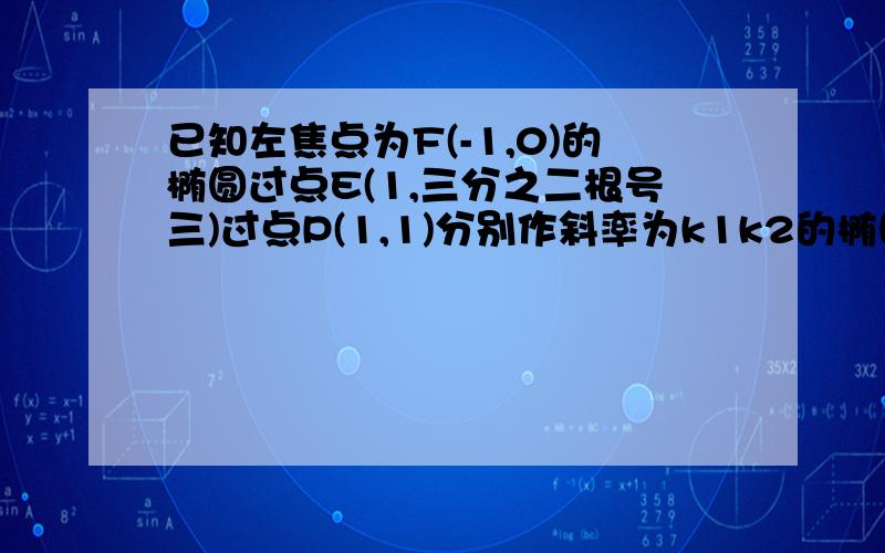 已知左焦点为F(-1,0)的椭圆过点E(1,三分之二根号三)过点P(1,1)分别作斜率为k1k2的椭圆的动弦AB,CD,设M,N分别为线段ab,cd的中点2若p为线段ab的中点求k1若k1＋k2＝1求证直线mn恒过定点并求出定点坐标