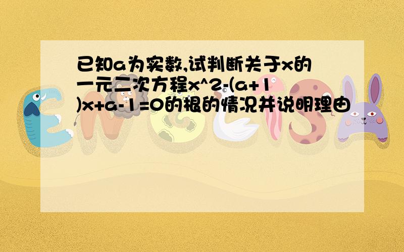 已知a为实数,试判断关于x的一元二次方程x^2-(a+1)x+a-1=0的根的情况并说明理由