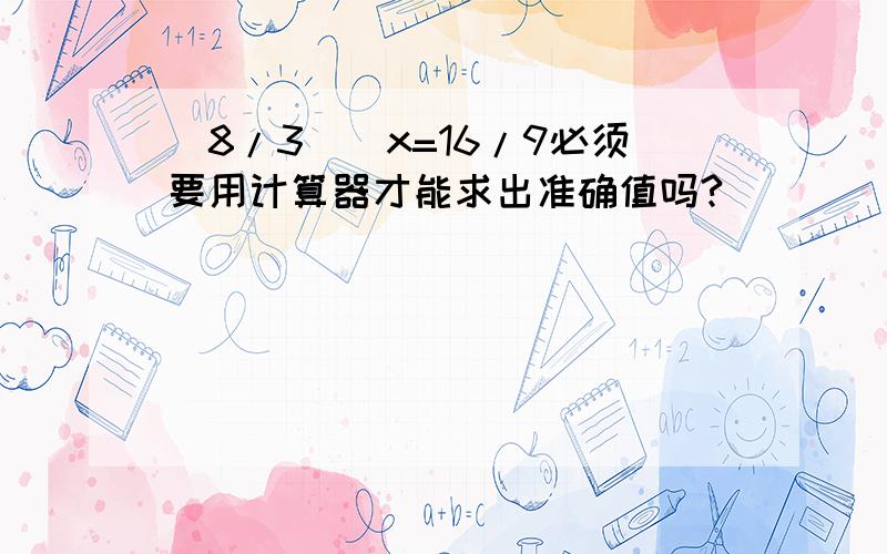 (8/3)^x=16/9必须要用计算器才能求出准确值吗?