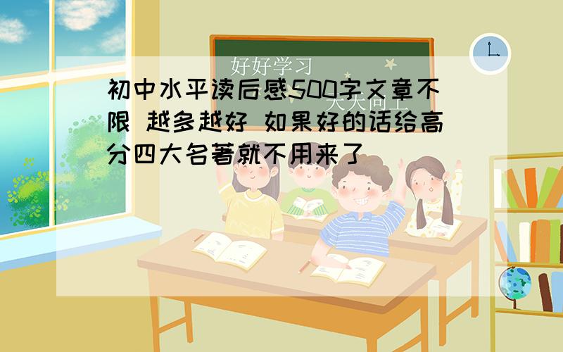 初中水平读后感500字文章不限 越多越好 如果好的话给高分四大名著就不用来了