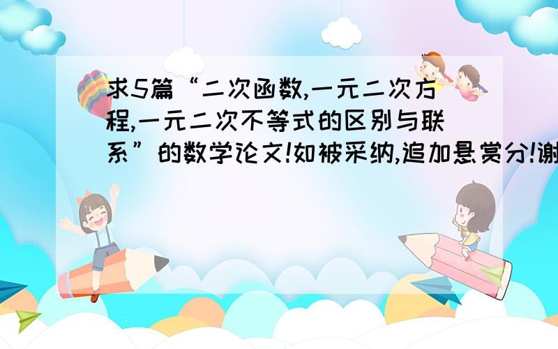 求5篇“二次函数,一元二次方程,一元二次不等式的区别与联系”的数学论文!如被采纳,追加悬赏分!谢谢