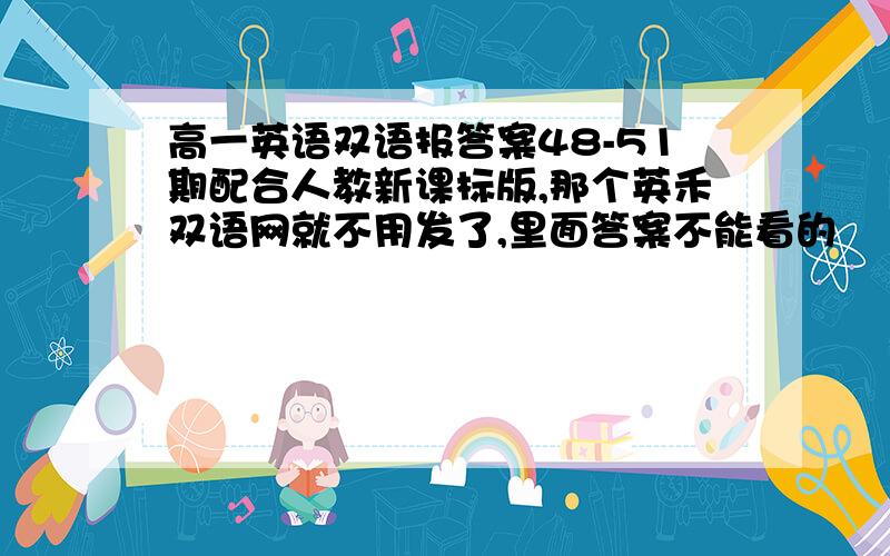 高一英语双语报答案48-51期配合人教新课标版,那个英禾双语网就不用发了,里面答案不能看的