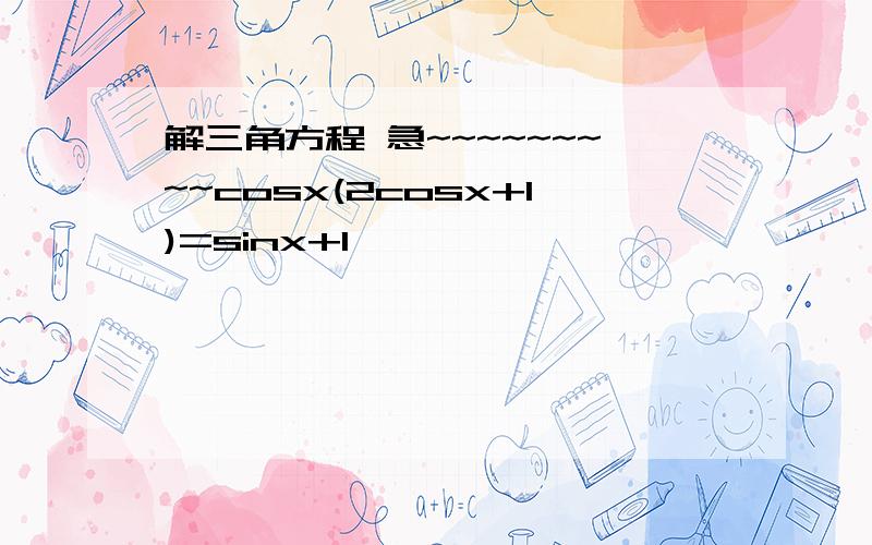 解三角方程 急~~~~~~~~~cosx(2cosx+1)=sinx+1