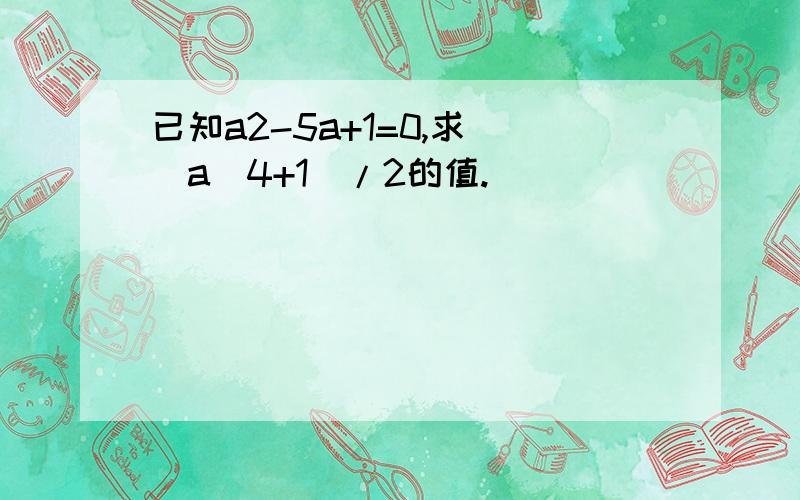 已知a2-5a+1=0,求 (a^4+1)/2的值.