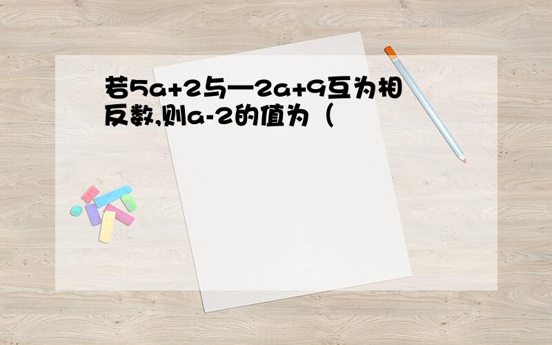 若5a+2与—2a+9互为相反数,则a-2的值为（