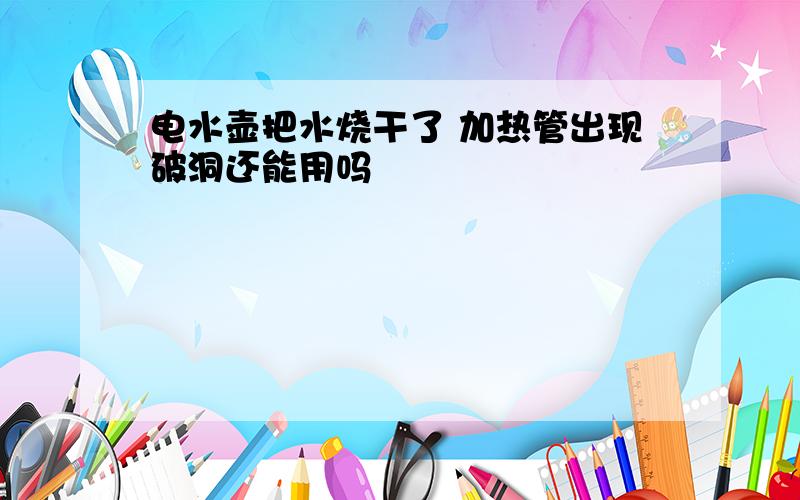 电水壶把水烧干了 加热管出现破洞还能用吗