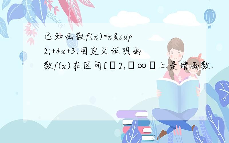 已知函数f(x)=x²+4x+3,用定义证明函数f(x)在区间[﹣2,﹢∞﹚上是增函数.